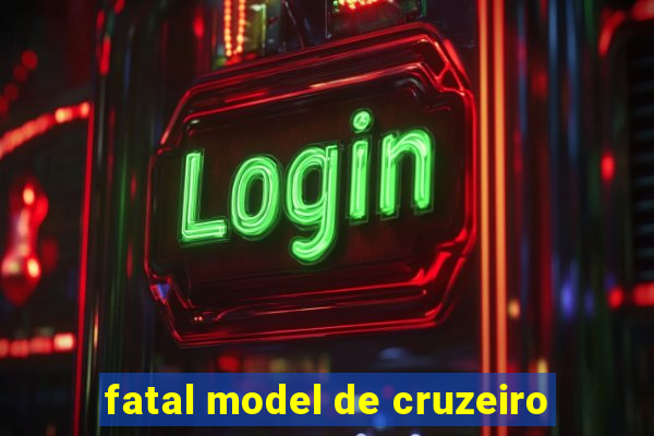 fatal model de cruzeiro